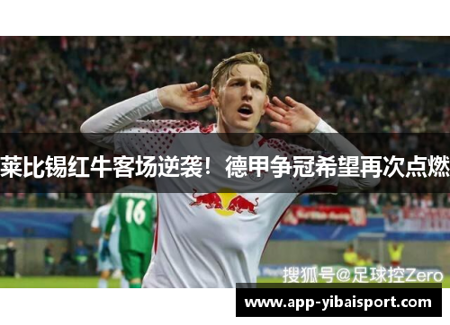 莱比锡红牛客场逆袭！德甲争冠希望再次点燃